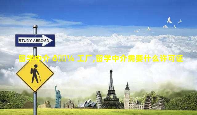 留学中介 🐼 工厂,留学中介需要什么许可证